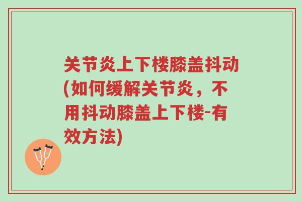 关节炎上下楼膝盖抖动(如何缓解关节炎,不用抖动膝盖上下楼-有效方法)-第1张图片-超越 关节炎上下楼膝盖抖动(如何缓解关节炎,不用抖动膝盖上下楼-有效方法)-第1张图片-超越