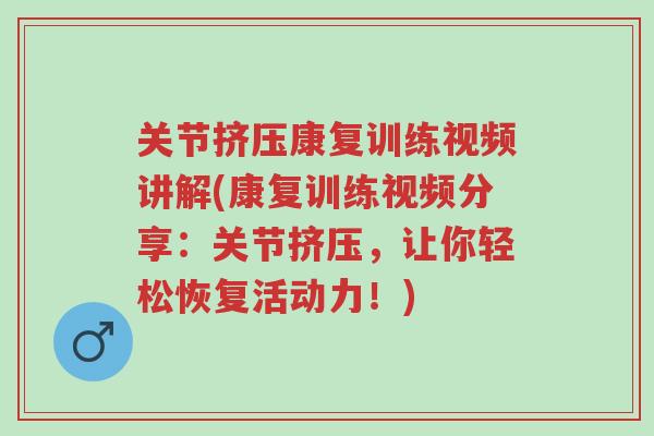 关节挤压康复训练视频讲解(康复训练视频分享:关节挤压,让你轻松恢复活动力!)-第1张图片-超越 关节挤压康复训练视频讲解(康复训练视频分享:关节挤压,让你轻松恢复活动力!)-第1张图片-超越
