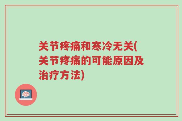 关节疼痛和寒冷无关(关节疼痛的可能原因及治疗方法)-第1张图片-超越 关节疼痛和寒冷无关(关节疼痛的可能原因及治疗方法)-第1张图片-超越