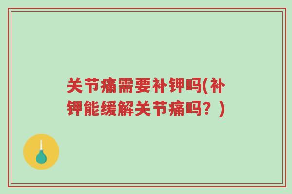 关节痛需要补钾吗(补钾能缓解关节痛吗?)-第1张图片-超越 关节痛需要补钾吗(补钾能缓解关节痛吗?)-第1张图片-超越