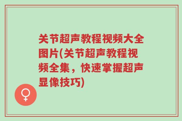 关节超声教程视频大全图片(关节超声教程视频全集,快速掌握超声显像技巧)-第1张图片-超越 关节超声教程视频大全图片(关节超声教程视频全集,快速掌握超声显像技巧)-第1张图片-超越