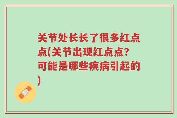关节处长长了很多红点点(关节出现红点点?可能是哪些疾病引起的)-第1张图片-超越 关节处长长了很多红点点(关节出现红点点?可能是哪些疾病引起的)-第1张图片-超越