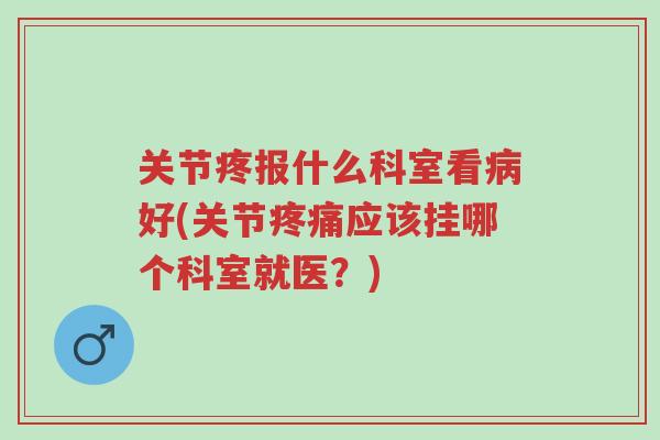 关节疼报什么科室看病好(关节疼痛应该挂哪个科室就医?)-第1张图片-超越 关节疼报什么科室看病好(关节疼痛应该挂哪个科室就医?)-第1张图片-超越