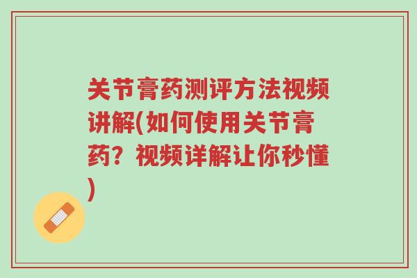关节膏药测评方法视频讲解(如何使用关节膏药?视频详解让你秒懂)-第1张图片-超越 关节膏药测评方法视频讲解(如何使用关节膏药?视频详解让你秒懂)-第1张图片-超越