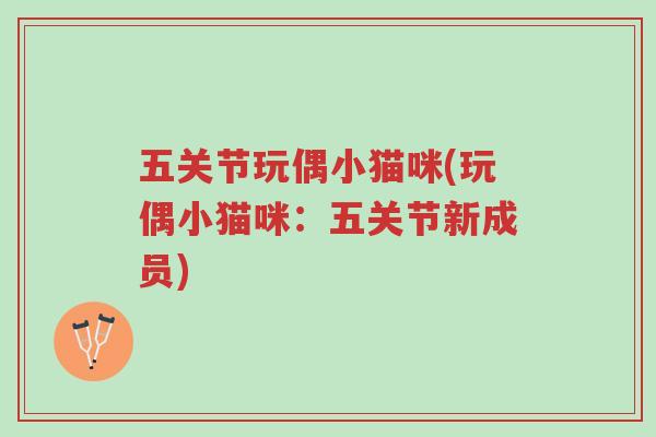五关节玩偶小猫咪(玩偶小猫咪:五关节新成员)-第1张图片-超越 五关节玩偶小猫咪(玩偶小猫咪:五关节新成员)-第1张图片-超越