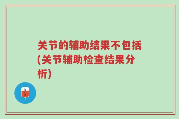 关节的辅助结果不包括(关节辅助检查结果分析)-第1张图片-超越 关节的辅助结果不包括(关节辅助检查结果分析)-第1张图片-超越