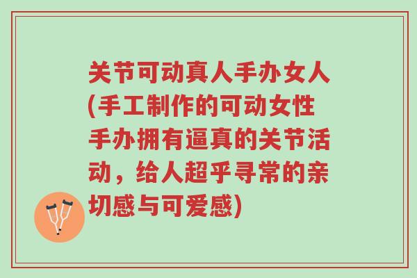 关节可动真人手办女人(手工制作的可动女性手办拥有逼真的关节活动,给人超乎寻常的亲切感与可爱感)-第1张图片-超越 关节可动真人手办女人(手工制作的可动女性手办拥有逼真的关节活动,给人超乎寻常的亲切感与可爱感)-第1张图片-超越