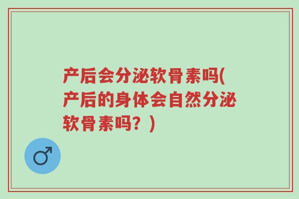 产后会分泌软骨素吗(产后的身体会自然分泌软骨素吗?)-第1张图片-超越 产后会分泌软骨素吗(产后的身体会自然分泌软骨素吗?)-第1张图片-超越