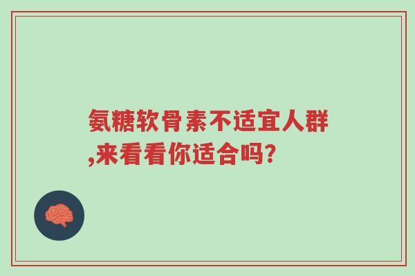 氨糖软骨素不适宜人群,来看看你适合吗？-第1张图片-超越