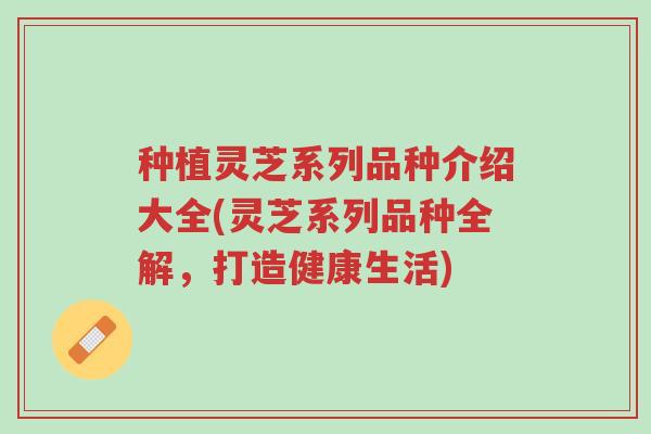 种植灵芝系列品种介绍大全(灵芝系列品种全解,打造健康生活)-第1张图片-超越 种植灵芝系列品种介绍大全(灵芝系列品种全解,打造健康生活)-第1张图片-超越