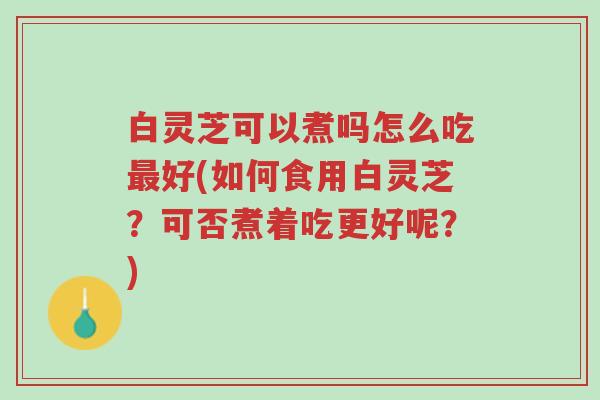 白灵芝可以煮吗怎么吃最好(如何食用白灵芝?可否煮着吃更好呢?)-第1张图片-超越 白灵芝可以煮吗怎么吃最好(如何食用白灵芝?可否煮着吃更好呢?)-第1张图片-超越