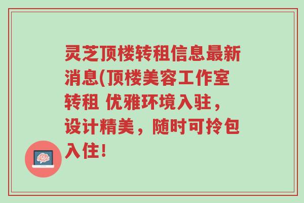 灵芝顶楼转租信息最新消息(顶楼美容工作室转租 优雅环境入驻,设计精美,随时可拎包入住!-第1张图片-超越 灵芝顶楼转租信息最新消息(顶楼美容工作室转租 优雅环境入驻,设计精美,随时可拎包入住!-第1张图片-超越