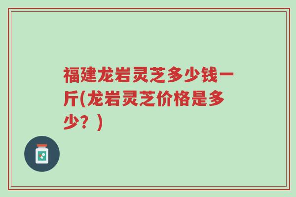 福建龙岩灵芝多少钱一斤(龙岩灵芝价格是多少?)-第1张图片-超越 福建龙岩灵芝多少钱一斤(龙岩灵芝价格是多少?)-第1张图片-超越
