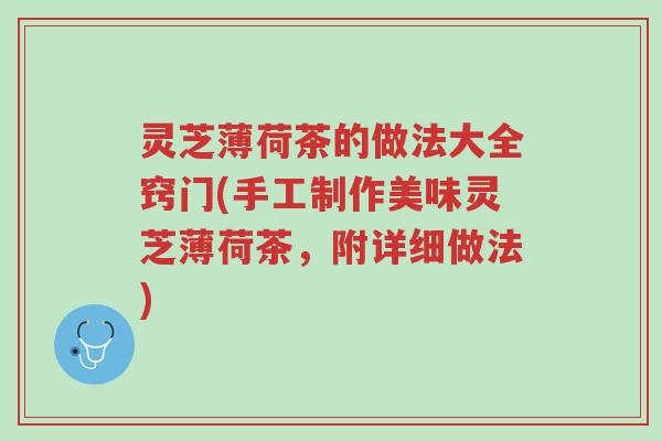 灵芝薄荷茶的做法大全窍门(手工制作美味灵芝薄荷茶,附详细做法)-第1张图片-超越 灵芝薄荷茶的做法大全窍门(手工制作美味灵芝薄荷茶,附详细做法)-第1张图片-超越