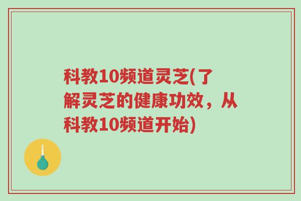科教10频道灵芝(了解灵芝的健康功效,从科教10频道开始)-第1张图片-超越 科教10频道灵芝(了解灵芝的健康功效,从科教10频道开始)-第1张图片-超越