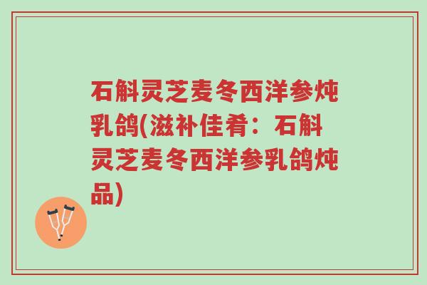 石斛灵芝麦冬西洋参炖乳鸽(滋补佳肴:石斛灵芝麦冬西洋参乳鸽炖品)-第1张图片-超越 石斛灵芝麦冬西洋参炖乳鸽(滋补佳肴:石斛灵芝麦冬西洋参乳鸽炖品)-第1张图片-超越