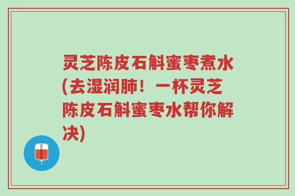 灵芝陈皮石斛蜜枣煮水(去湿润肺!一杯灵芝陈皮石斛蜜枣水帮你解决)-第1张图片-超越 灵芝陈皮石斛蜜枣煮水(去湿润肺!一杯灵芝陈皮石斛蜜枣水帮你解决)-第1张图片-超越