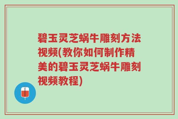 碧玉灵芝蜗牛雕刻方法视频(教你如何制作精美的碧玉灵芝蜗牛雕刻视频教程)-第1张图片-超越 碧玉灵芝蜗牛雕刻方法视频(教你如何制作精美的碧玉灵芝蜗牛雕刻视频教程)-第1张图片-超越