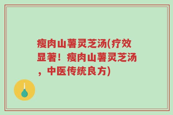 瘦肉山薯灵芝汤(疗效显著!瘦肉山薯灵芝汤,中医传统良方)-第1张图片-超越 瘦肉山薯灵芝汤(疗效显著!瘦肉山薯灵芝汤,中医传统良方)-第1张图片-超越