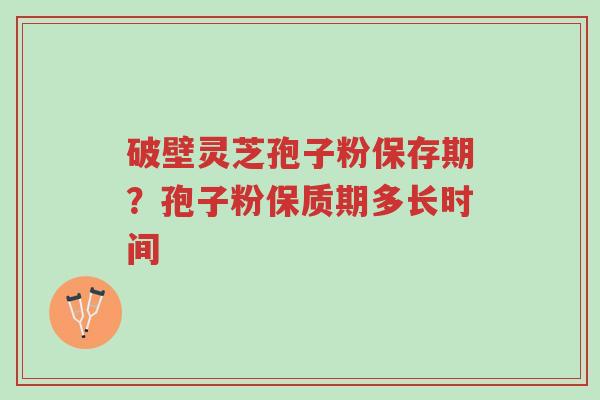 破壁灵芝孢子粉保存期?孢子粉保质期多长时间-第1张图片-超越 破壁灵芝孢子粉保存期?孢子粉保质期多长时间-第1张图片-超越