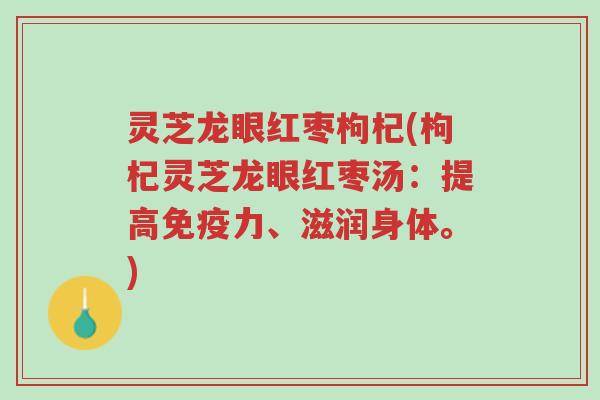 灵芝龙眼红枣枸杞(枸杞灵芝龙眼红枣汤:提高免疫力、滋润身体。)-第1张图片-超越 灵芝龙眼红枣枸杞(枸杞灵芝龙眼红枣汤:提高免疫力、滋润身体。)-第1张图片-超越