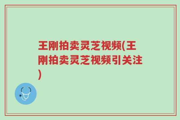 王刚拍卖灵芝视频(王刚拍卖灵芝视频引关注)-第1张图片-超越 王刚拍卖灵芝视频(王刚拍卖灵芝视频引关注)-第1张图片-超越