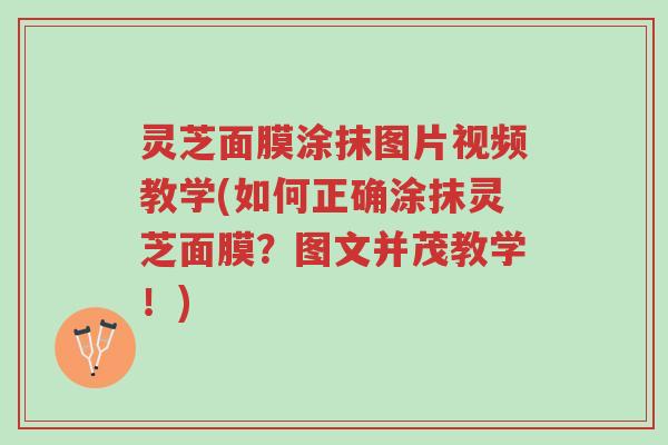 灵芝面膜涂抹图片视频教学(如何正确涂抹灵芝面膜？图文并茂教学！)-第1张图片-超越