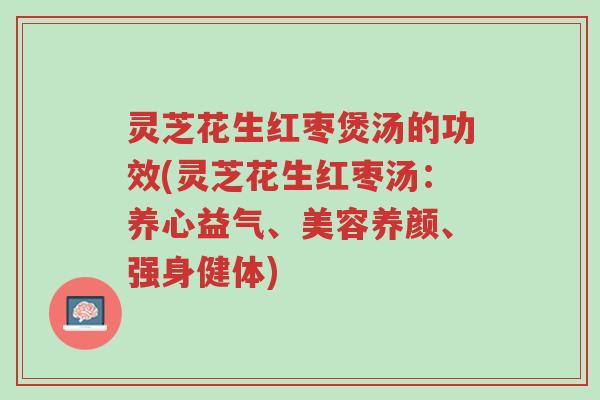 灵芝花生红枣煲汤的功效(灵芝花生红枣汤:养心益气、美容养颜、强身健体)-第1张图片-超越 灵芝花生红枣煲汤的功效(灵芝花生红枣汤:养心益气、美容养颜、强身健体)-第1张图片-超越