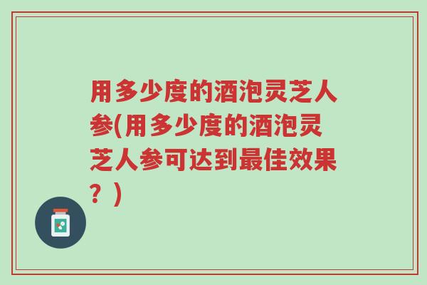 用多少度的酒泡灵芝人参(用多少度的酒泡灵芝人参可达到最佳效果？)-第1张图片-超越