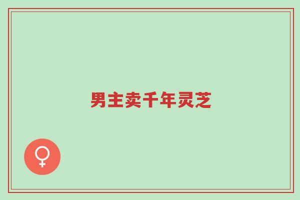 男主卖千年灵芝-第1张图片-超越 男主卖千年灵芝-第1张图片-超越