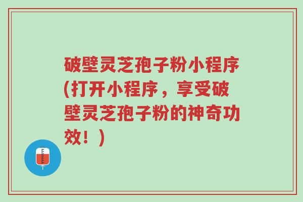 破壁灵芝孢子粉小程序(打开小程序,享受破壁灵芝孢子粉的神奇功效!)-第1张图片-超越 破壁灵芝孢子粉小程序(打开小程序,享受破壁灵芝孢子粉的神奇功效!)-第1张图片-超越