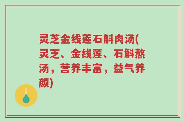 灵芝金线莲石斛肉汤(灵芝、金线莲、石斛熬汤,营养丰富,益气养颜)-第1张图片-超越 灵芝金线莲石斛肉汤(灵芝、金线莲、石斛熬汤,营养丰富,益气养颜)-第1张图片-超越