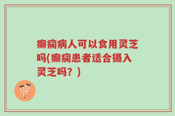 癫痫病人可以食用灵芝吗(癫痫患者适合摄入灵芝吗?)-第1张图片-超越 癫痫病人可以食用灵芝吗(癫痫患者适合摄入灵芝吗?)-第1张图片-超越