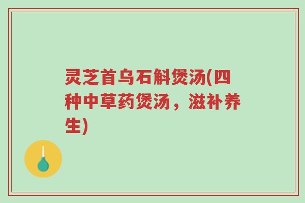 灵芝首乌石斛煲汤(四种中草药煲汤,滋补养生)-第1张图片-超越 灵芝首乌石斛煲汤(四种中草药煲汤,滋补养生)-第1张图片-超越