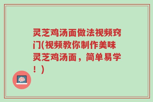 灵芝鸡汤面做法视频窍门(视频教你制作美味灵芝鸡汤面,简单易学!)-第1张图片-超越 灵芝鸡汤面做法视频窍门(视频教你制作美味灵芝鸡汤面,简单易学!)-第1张图片-超越