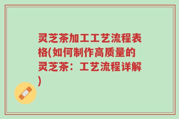 灵芝茶加工工艺流程表格(如何制作高质量的灵芝茶:工艺流程详解)-第1张图片-超越 灵芝茶加工工艺流程表格(如何制作高质量的灵芝茶:工艺流程详解)-第1张图片-超越
