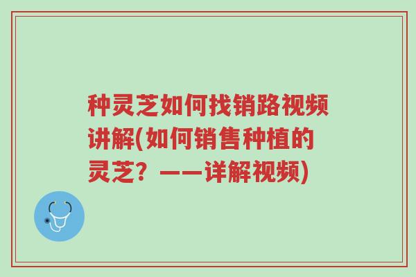 种灵芝如何找销路视频讲解(如何销售种植的灵芝?——详解视频)-第1张图片-超越 种灵芝如何找销路视频讲解(如何销售种植的灵芝?——详解视频)-第1张图片-超越