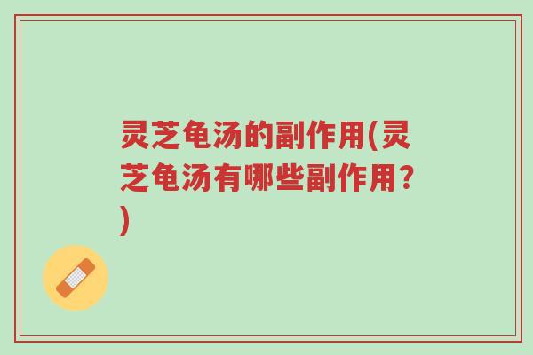 灵芝龟汤的副作用(灵芝龟汤有哪些副作用?)-第1张图片-超越 灵芝龟汤的副作用(灵芝龟汤有哪些副作用?)-第1张图片-超越