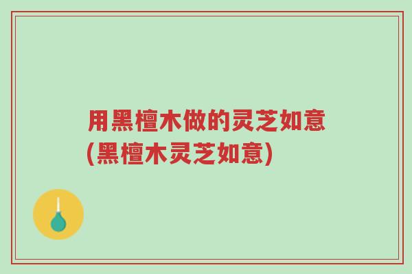 用黑檀木做的灵芝如意(黑檀木灵芝如意)-第1张图片-超越 用黑檀木做的灵芝如意(黑檀木灵芝如意)-第1张图片-超越