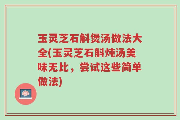 玉灵芝石斛煲汤做法大全(玉灵芝石斛炖汤美味无比,尝试这些简单做法)-第1张图片-超越 玉灵芝石斛煲汤做法大全(玉灵芝石斛炖汤美味无比,尝试这些简单做法)-第1张图片-超越