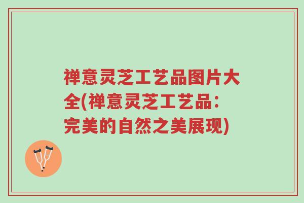 禅意灵芝工艺品图片大全(禅意灵芝工艺品:完美的自然之美展现)-第1张图片-超越 禅意灵芝工艺品图片大全(禅意灵芝工艺品:完美的自然之美展现)-第1张图片-超越