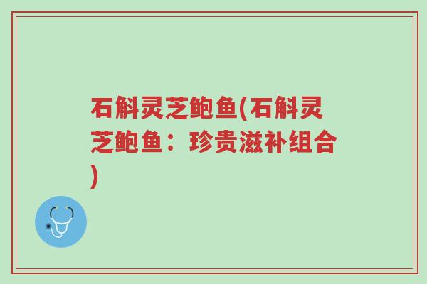 石斛灵芝鲍鱼(石斛灵芝鲍鱼：珍贵滋补组合)-第1张图片-超越
