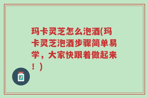 玛卡灵芝怎么泡酒(玛卡灵芝泡酒步骤简单易学,大家快跟着做起来!)-第1张图片-超越 玛卡灵芝怎么泡酒(玛卡灵芝泡酒步骤简单易学,大家快跟着做起来!)-第1张图片-超越