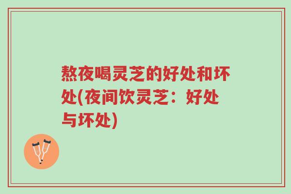 熬夜喝灵芝的好处和坏处(夜间饮灵芝:好处与坏处)-第1张图片-超越 熬夜喝灵芝的好处和坏处(夜间饮灵芝:好处与坏处)-第1张图片-超越