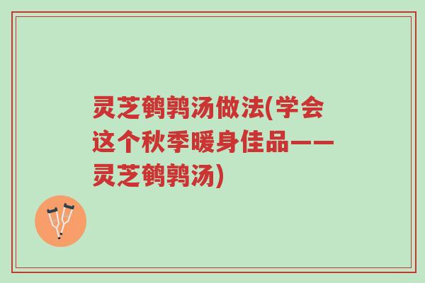 灵芝鹌鹑汤做法(学会这个秋季暖身佳品——灵芝鹌鹑汤)-第1张图片-超越