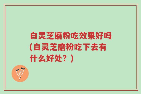 白灵芝磨粉吃效果好吗(白灵芝磨粉吃下去有什么好处?)-第1张图片-超越 白灵芝磨粉吃效果好吗(白灵芝磨粉吃下去有什么好处?)-第1张图片-超越