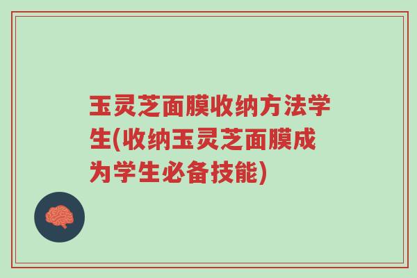 玉灵芝面膜收纳方法学生(收纳玉灵芝面膜成为学生必备技能)-第1张图片-超越 玉灵芝面膜收纳方法学生(收纳玉灵芝面膜成为学生必备技能)-第1张图片-超越