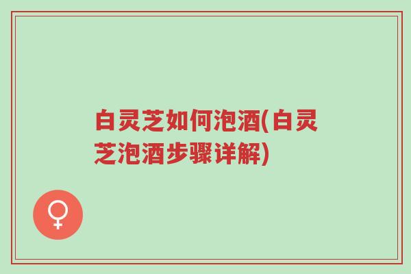 白灵芝如何泡酒(白灵芝泡酒步骤详解)-第1张图片-超越 白灵芝如何泡酒(白灵芝泡酒步骤详解)-第1张图片-超越
