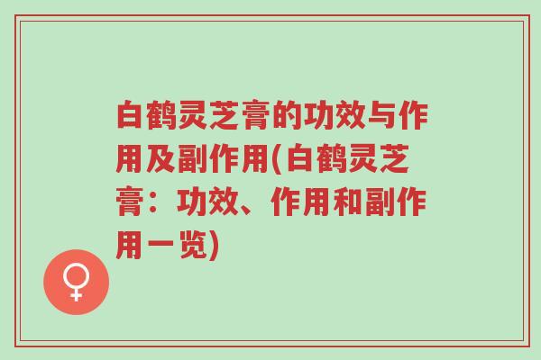 白鹤灵芝膏的功效与作用及副作用(白鹤灵芝膏：功效、作用和副作用一览)-第1张图片-超越