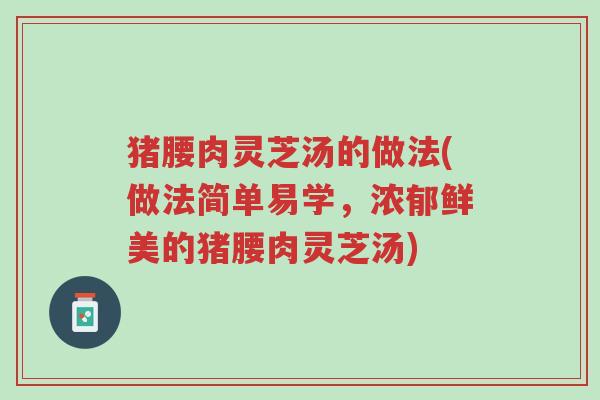 猪腰肉灵芝汤的做法(做法简单易学,浓郁鲜美的猪腰肉灵芝汤)-第1张图片-超越 猪腰肉灵芝汤的做法(做法简单易学,浓郁鲜美的猪腰肉灵芝汤)-第1张图片-超越